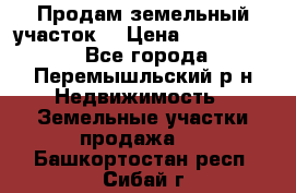Продам земельный участок. › Цена ­ 1 500 000 - Все города, Перемышльский р-н Недвижимость » Земельные участки продажа   . Башкортостан респ.,Сибай г.